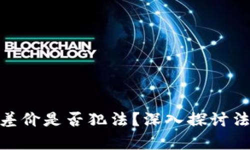: 虚拟币倒卖挣差价是否犯法？深入探讨法律风险与合规性